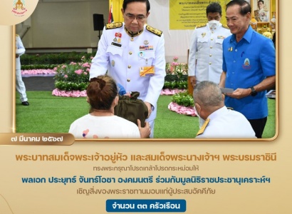 พลเอก ประยุทธ์ จันทร์โอชา องคมนตรี ร่วมกับมูลนิธิราชประชานุเคราะห์ ในพระบรมราชูปถัมภ์ เชิญสิ่งของพระราชทานมอบแก่ผู้ประสบอัคคีภัย จำนวน ๓๓ ครัวเรือน