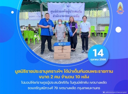 มูลนิธิราชประชานุเคราะห์ ในพระบรมราชูปถัมภ์ ได้นำเต็นท์นอนพระราชทาน ขนาด 2 คน จำนวน 10 หลัง ไปมอบให้แก่ราษฎรผู้ประสบอัคคีภัย ในศูนย์พักพิง เขตบางพลัด